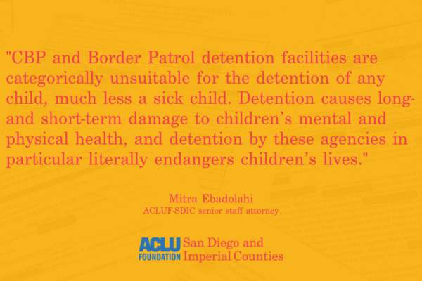 "CBP and Border Patrol detention facilities are categorically unsuitable for the detention of any child, much less a sick child. Detention causes long- and short-term damage to children’s mental and physical health, and detention by these agencies in part