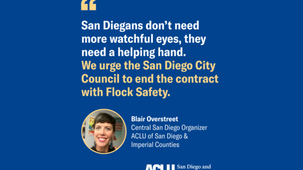 Blue background with white and yellow quote text reads "San Diegans don't need more watchful eyes, they need a helping hand. We urge the San Diego City Council to end the contract with Flock Safety." Quote by Blair Overstreet Central San Diego Organizer ACLU of San Diego and Imperial Counties.