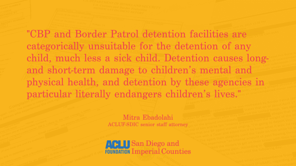 "CBP and Border Patrol detention facilities are categorically unsuitable for the detention of any child, much less a sick child. Detention causes long- and short-term damage to children’s mental and physical health, and detention by these agencies in part