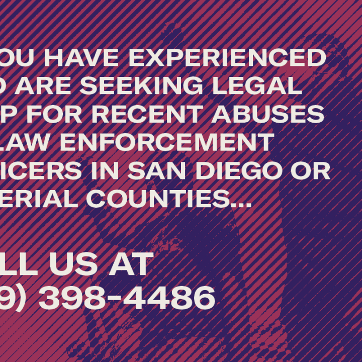 If you have experienced and are seeking legal help for recent abuses by law enforcement officers in San Diego or Imperial counties...  call us at  (619) 398-4486
